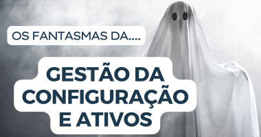 O fantasma da Gestão de Configuração e Ativos